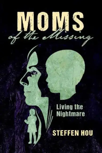 Moms of the Missing: Living the Nightmare by Steffen Hou