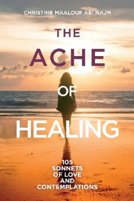 The Ache of Healing!: 105 Sonnets of Love and Contemplations! by Christine Maalouf Abi Najm