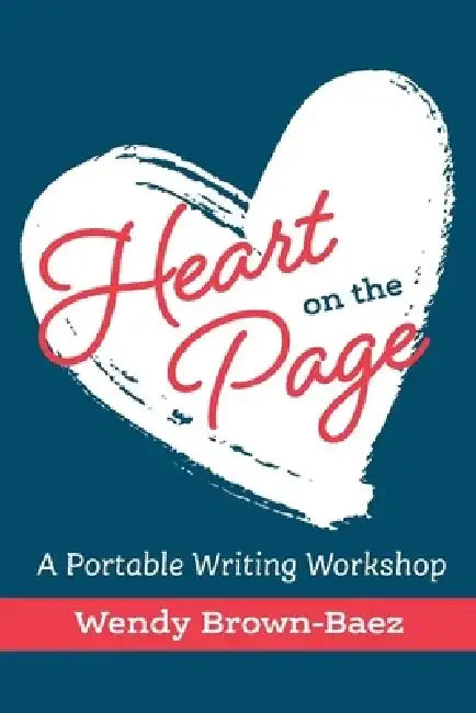 Heart on the Page: A Portable Writing Workshop by Wendy Brown-Baez