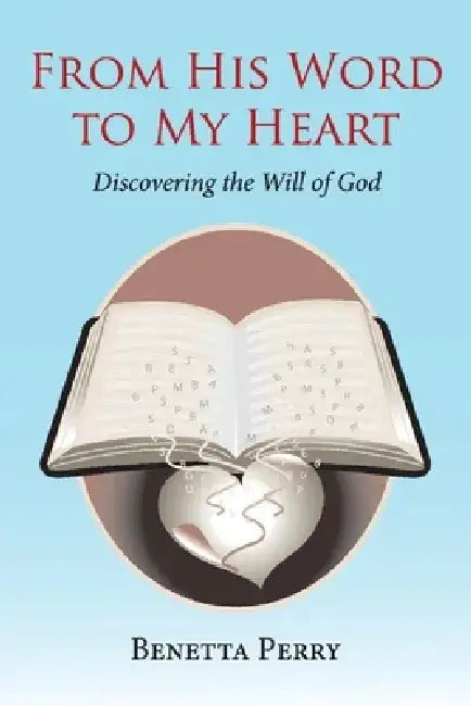 From His Word to My Heart: Discovering the Will of God by Benetta Perry