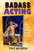 Badass Acting: Best Acting Practices for Fun or Fame by Tice Allison