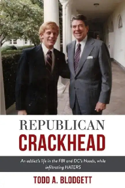 Republican Crackhead: An Addict's Life in the FBI and DC's Hoods, While Infiltrating Haters by Todd A. Blodgett