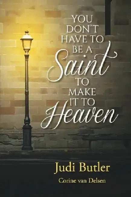 You Don't Have to Be a Saint to Make It to Heaven by Judi Butler