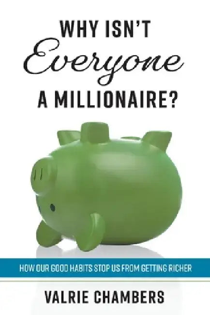 Why Isn't Everyone a Millionaire?: How Our Good Habits Stop Us from Getting Richer by Valrie Chambers
