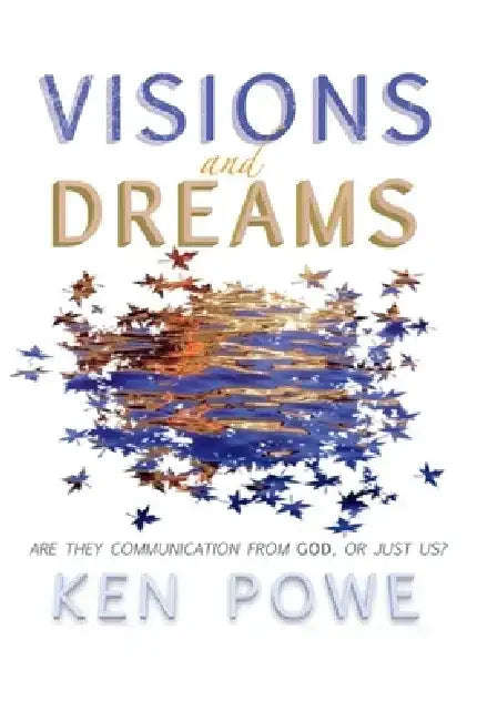 Visions and Dreams: Are They Communication from God, or Just Us? by Ken Powe