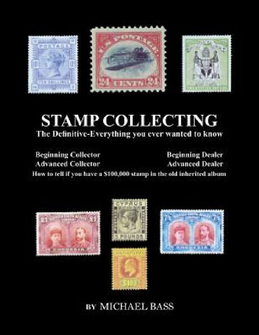 Stamp Collecting: The Definitive-Everything You Ever Wanted to Know: Do I have a one million dollar stamp in my collection? by Michael Bass