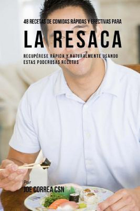 48 Recetas De Comidas Rápidas Y Efectivas Para La Resaca: Recupérese Rápida Y Naturalmente Usando Estas Poderosas Recetas by Joe Correa Csn