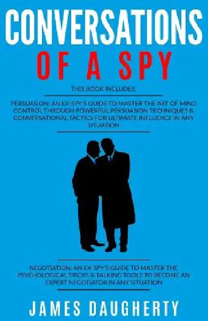 Conversation: Of a Spy: 2 Manuscripts - Persuasion an Ex-Spy's Guide, Negotiation an Ex-Spy's Guide by James Daugherty