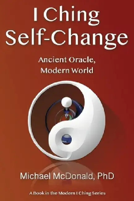 I Ching Self-Change: Ancient Oracle, Modern World by Michael McDonald Phd