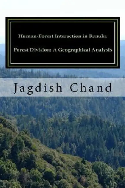 Human-Forest Interaction in Renuka Forest Division: A Geographical Analysis by Jagdish Chand