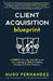 The Client Acquisition Blueprint: A SIMPLE, Step-By-Step Blueprint For Creating an EPIC Marketing Strategy & Online Presence by Hugo Fernandez