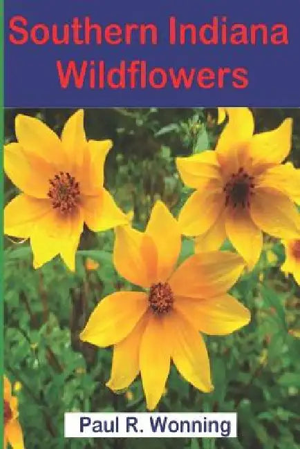 Southern Indiana Wildflowers: A Field Guide For Wildflower Identification by Paul R. Wonning