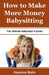 How to Make More Money Babysitting: The Ultimate Babysitter's Guide by Kayanne Malin