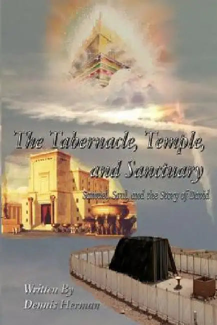 The Tabernacle, Temple, and Sanctuary: Samuel, Saul, and the Story of David by Dennis Herman