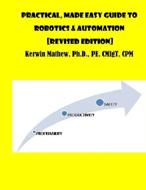Practical, Made Easy Guide To Robotics & Automation [Revised Edition] by Kerwin Mathew
