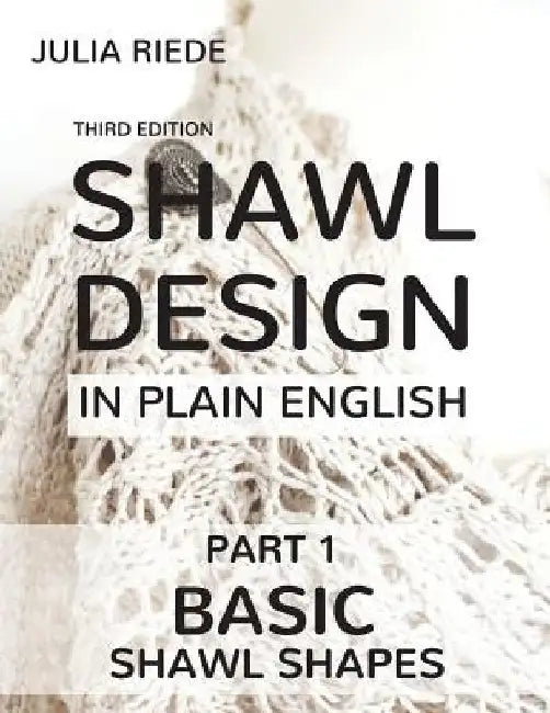 Shawl Design in Plain English: Basic Shawl Shapes: How to design your own shawl knitting patterns by Julia Riede