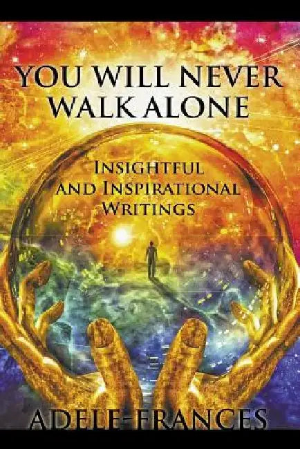 You Will Never Walk Alone: Insightful and Inspirational Writings by Adele Frances