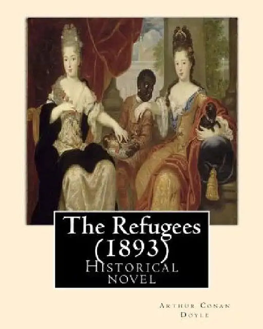 The Refugees (1893) By: Arthur Conan Doyle: Historical novel by Arthur Conan Doyle
