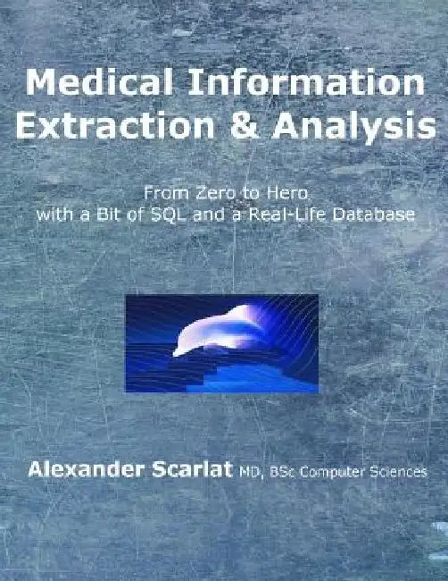 Medical Information Extraction & Analysis: From Zero to Hero with a Bit of SQL and a Real-life Database by Alexander Scarlat MD