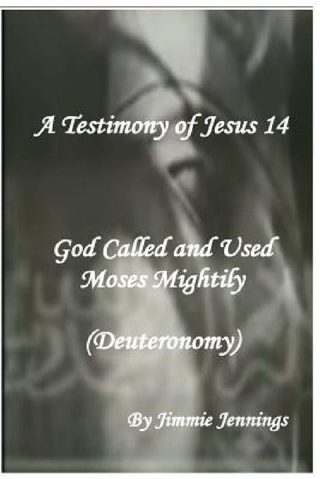 A Testimony of Jesus 14: God Called and Used Moses Mightily (Deuteronomy) by Jimmie Jennings