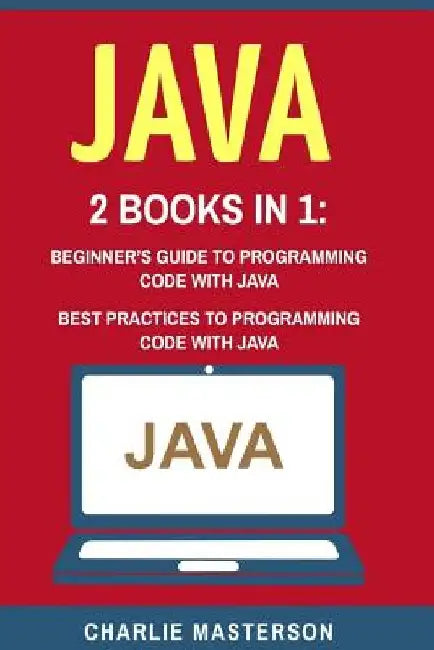 Java: 2 Books in 1: Beginner's Guide + Best Practices to Programming Code with Java by Charlie Masterson