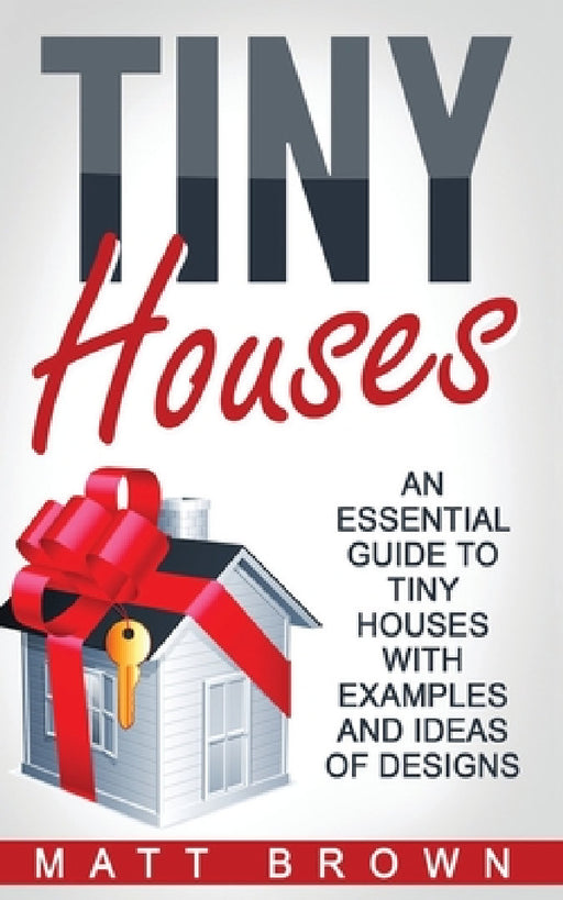 Tiny Houses: An Essential Guide to Tiny Houses with Examples and Ideas of Design by Matt Brown