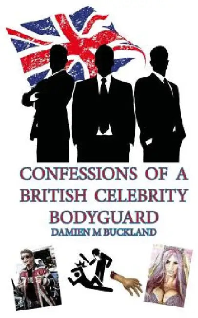 Confessions of a British Celebrity Bodyguard by Damien M. Buckland