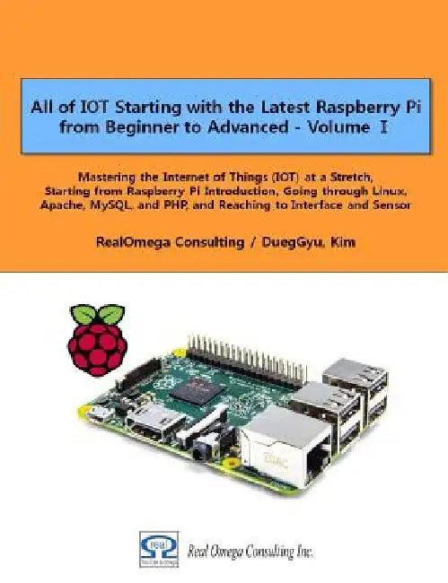 All of IOT Starting with the Latest Raspberry Pi from Beginner to Advanced - Volume 1: Mastering the Internet of Things (IOT) at a Stretch, Starting f by Dueggyu Kim
