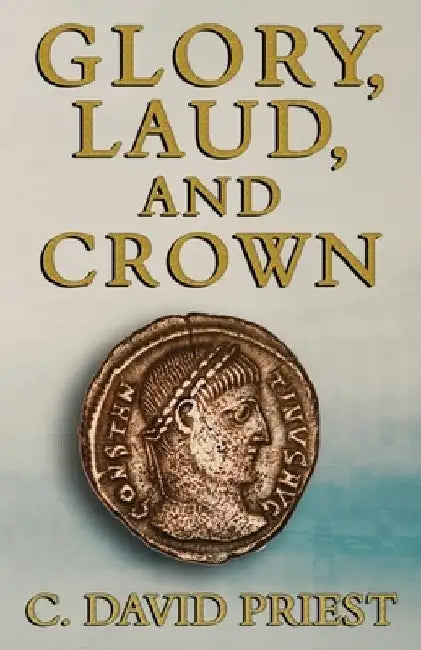 Glory, Laud, and Crown by C. David Priest