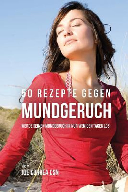 50 Rezepte gegen Mundgeruch: Werde deinen Mundgeruch in nur wenigen Tagen los by Joe Correa Csn