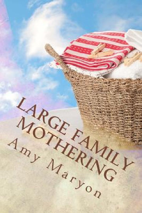 Large Family Mothering: Building your home one piece at a time by Amy Maryon