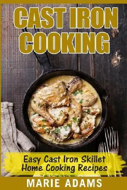 Cast Iron Cooking - Easy Cast Iron Skillet Home Cooking Recipes: One-pot meals, cast iron skillet cookbook, cast iron cooking, cast iron cookbook by Marie Adams