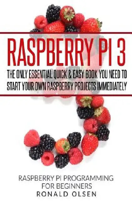 Raspberry Pi: The Only Essential Book You Need To Start Your Own Raspberry Pi 3 Projects Immediately by Ronald Olsen
