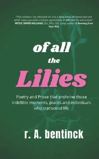Of all the Lilies: Poetry and Prose that enshrine those indelible moments, places and individuals who transcend life by R. a. Bentinck