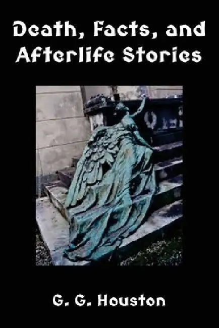Death, Facts, and Afterlife Stories by G. G. Houston