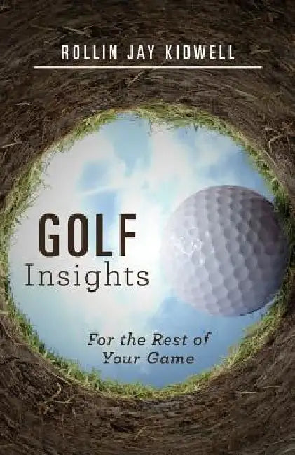 Golf Insights: For the Rest of Your Game by Rollin Jay Kidwell