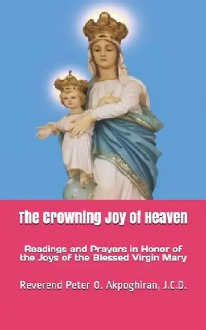 The Crowning Joy of Heaven by Peter O. Akpoghiran J. C. D.