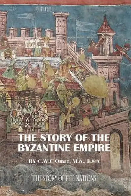 The Story of the Byzantine Empire by M. a. F. S. a. Charles William Cha Oman