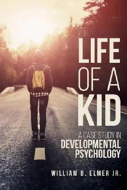 Life of a Kid: A Case Study in Developmental Psychology by William B., Jr. Elmer