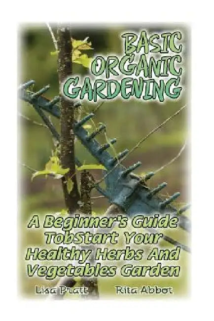 Basic Organic Gardening: A Beginner's Guide To Start Your Healthy Herbs And Vegetables Garden: (Gardening Books, Better Homes Gardens) by Rita Abbot