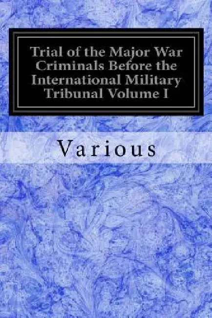 Trial of the Major War Criminals Before the International Military Tribunal Volume I: Nuremberg 14 1945-1 October 1946 by Various