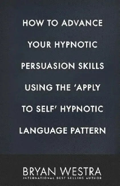 How To Advance Your Hypnotic Persuasion Skills Using The Apply To Self Hypnotic Language Pattern by Bryan Westra