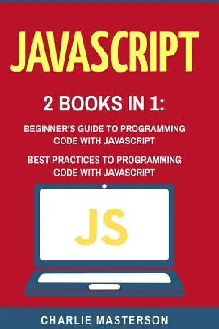 JavaScript: 2 Books in 1: Beginner's Guide + Best Practices to Programming Code with JavaScript by Charlie Masterson