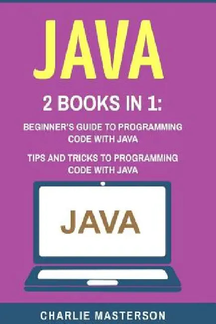 Java: 2 Books in 1: Beginner's Guide + Tips and Tricks to Programming Code with Java by Charlie Masterson