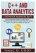 C++ and Data Analytics 2 Bundle Manuscript Essential Beginners Guide on Enriching Your C++ Programming Skills and Learn Practical Data Analytics, Data by Isaac D. Cody