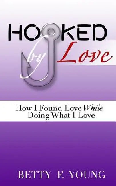 Hooked By Love: How I Found Love While Doing What I Love by Betty F. Young