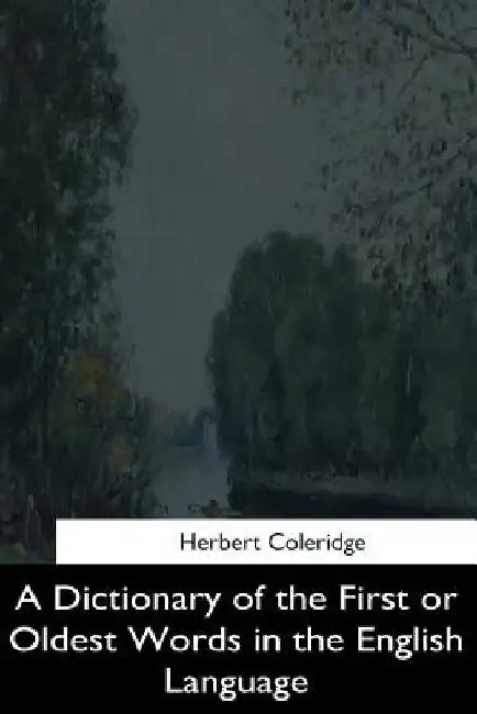 A Dictionary of the First or Oldest Words in the English Language by Herbert Coleridge