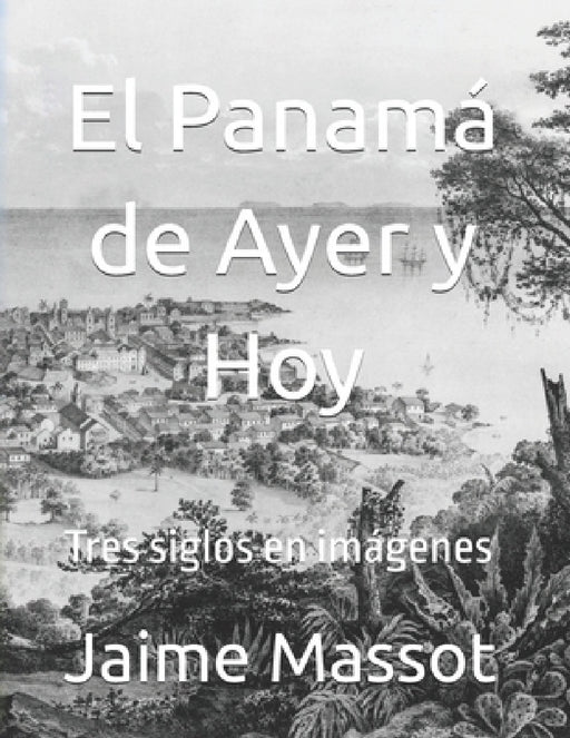 2015-09 El Panamá de Ayer y Hoy: Tres siglos en imágenes by Jaime Massot H.