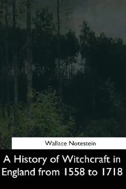 A History of Witchcraft in England from 1558 to 1718 by Wallace Notestein