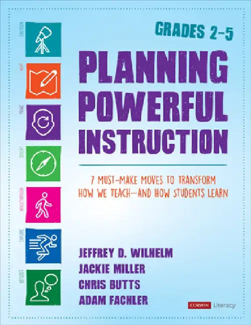 Planning Powerful Instruction, Grades 2-5: 7 Must-Make Moves to Transform How We Teach--And How Students Learn by Jeffrey D. Wilhelm